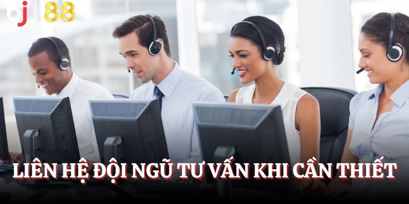 Liên hệ đội ngũ tư vấn khi cần thiết
